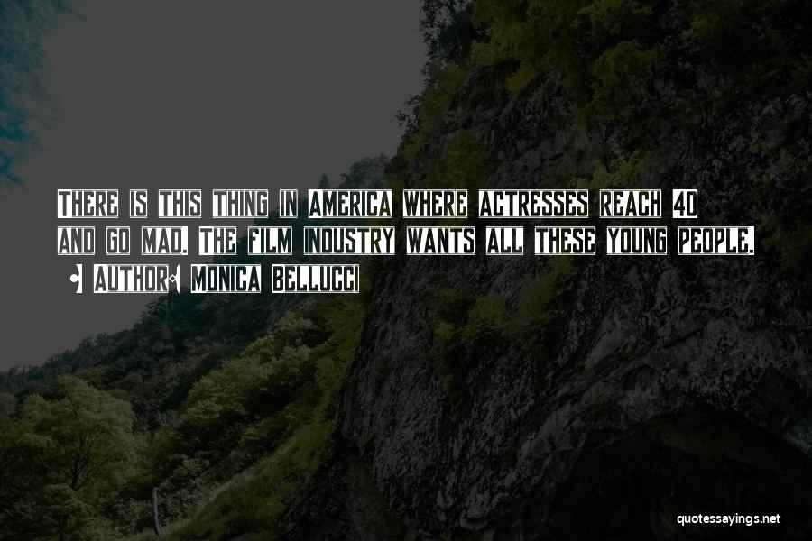 Monica Bellucci Quotes: There Is This Thing In America Where Actresses Reach 40 And Go Mad. The Film Industry Wants All These Young
