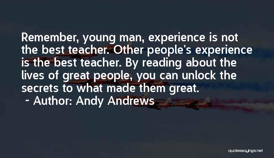 Andy Andrews Quotes: Remember, Young Man, Experience Is Not The Best Teacher. Other People's Experience Is The Best Teacher. By Reading About The