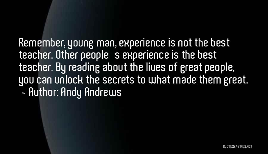 Andy Andrews Quotes: Remember, Young Man, Experience Is Not The Best Teacher. Other People's Experience Is The Best Teacher. By Reading About The