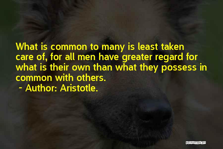 Aristotle. Quotes: What Is Common To Many Is Least Taken Care Of, For All Men Have Greater Regard For What Is Their