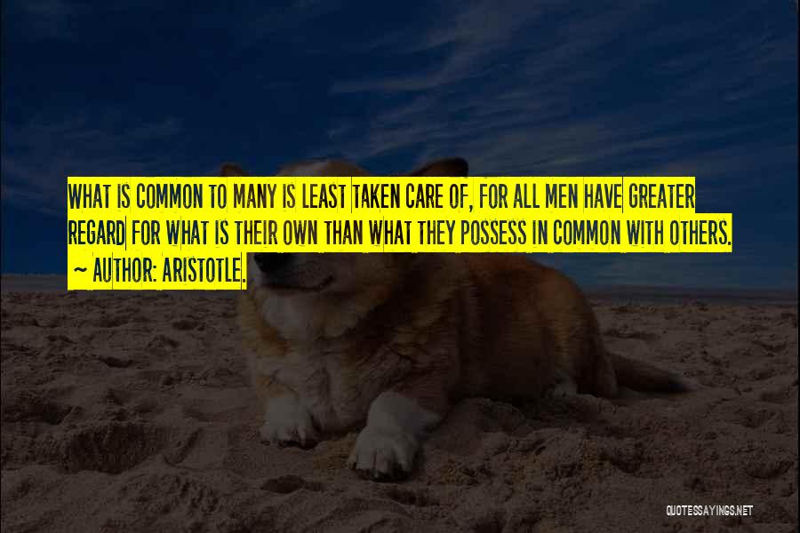 Aristotle. Quotes: What Is Common To Many Is Least Taken Care Of, For All Men Have Greater Regard For What Is Their