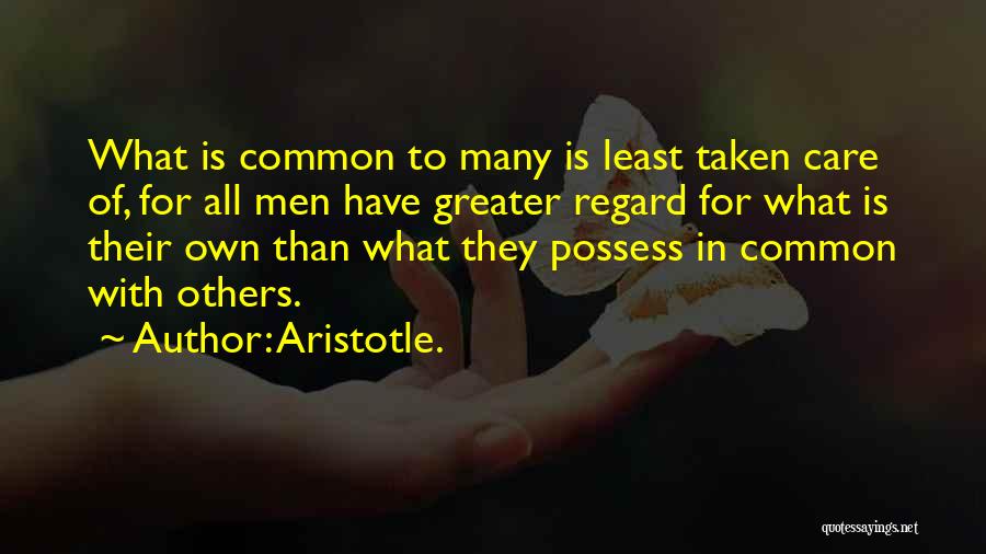 Aristotle. Quotes: What Is Common To Many Is Least Taken Care Of, For All Men Have Greater Regard For What Is Their