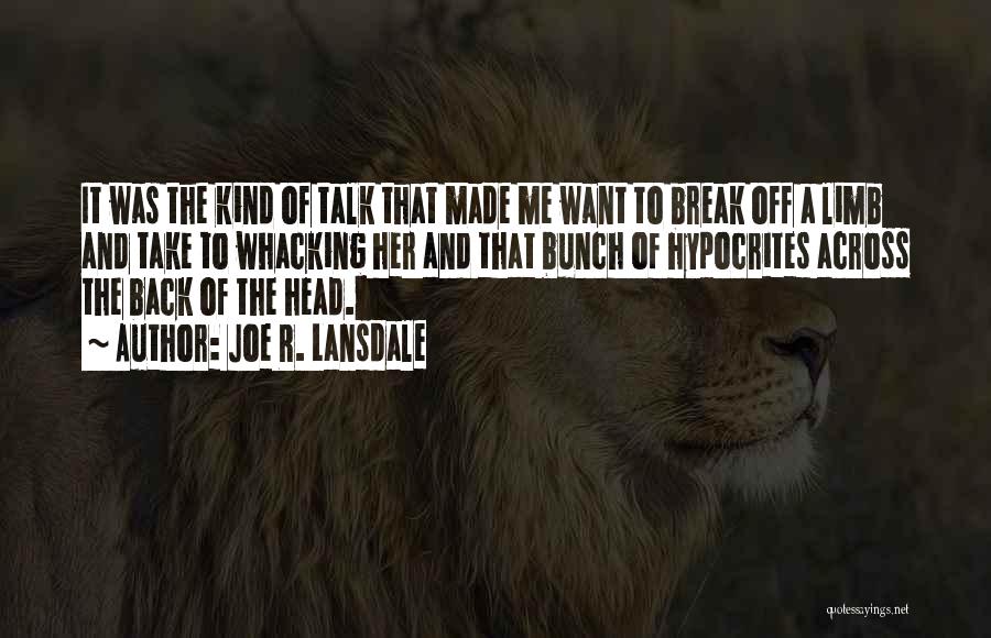 Joe R. Lansdale Quotes: It Was The Kind Of Talk That Made Me Want To Break Off A Limb And Take To Whacking Her