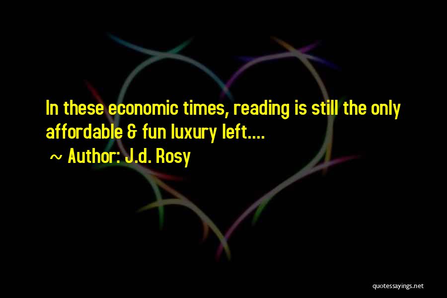 J.d. Rosy Quotes: In These Economic Times, Reading Is Still The Only Affordable & Fun Luxury Left....