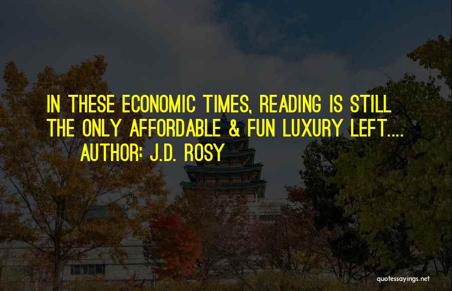J.d. Rosy Quotes: In These Economic Times, Reading Is Still The Only Affordable & Fun Luxury Left....