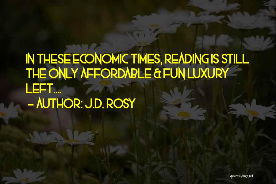 J.d. Rosy Quotes: In These Economic Times, Reading Is Still The Only Affordable & Fun Luxury Left....
