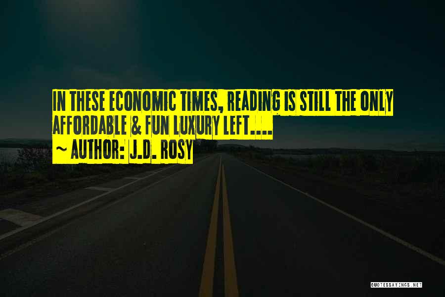 J.d. Rosy Quotes: In These Economic Times, Reading Is Still The Only Affordable & Fun Luxury Left....