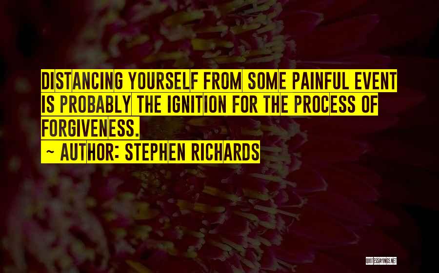 Stephen Richards Quotes: Distancing Yourself From Some Painful Event Is Probably The Ignition For The Process Of Forgiveness.