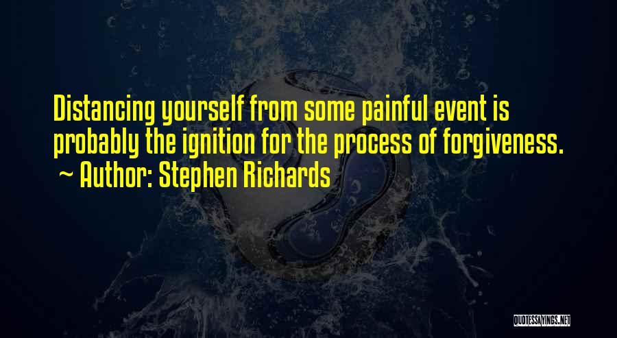 Stephen Richards Quotes: Distancing Yourself From Some Painful Event Is Probably The Ignition For The Process Of Forgiveness.