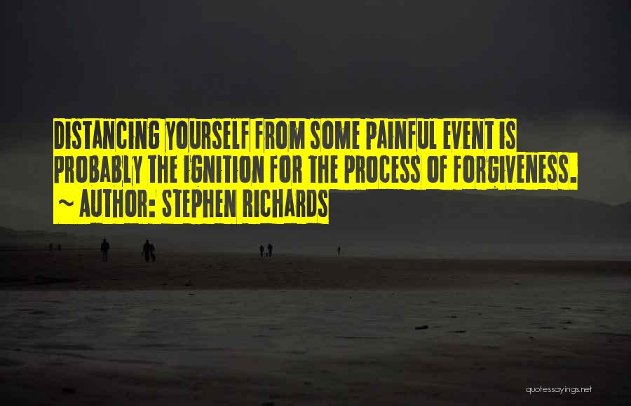 Stephen Richards Quotes: Distancing Yourself From Some Painful Event Is Probably The Ignition For The Process Of Forgiveness.