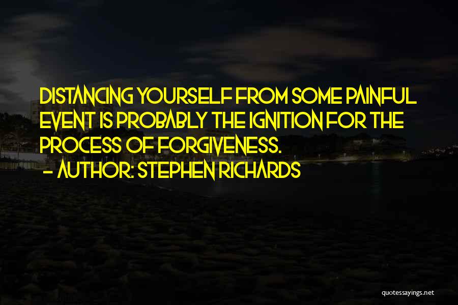 Stephen Richards Quotes: Distancing Yourself From Some Painful Event Is Probably The Ignition For The Process Of Forgiveness.