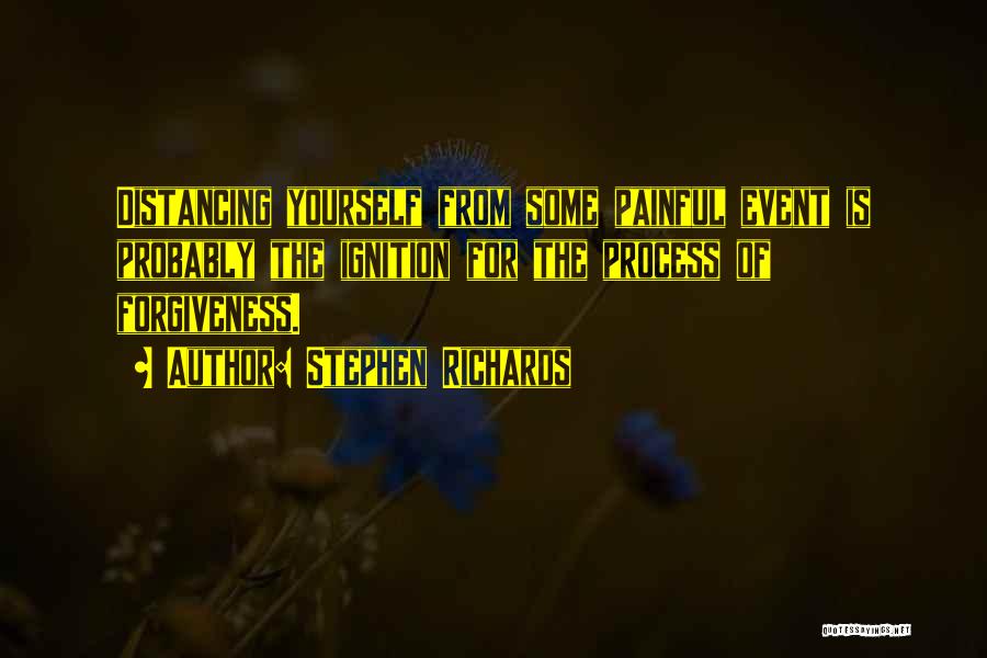 Stephen Richards Quotes: Distancing Yourself From Some Painful Event Is Probably The Ignition For The Process Of Forgiveness.