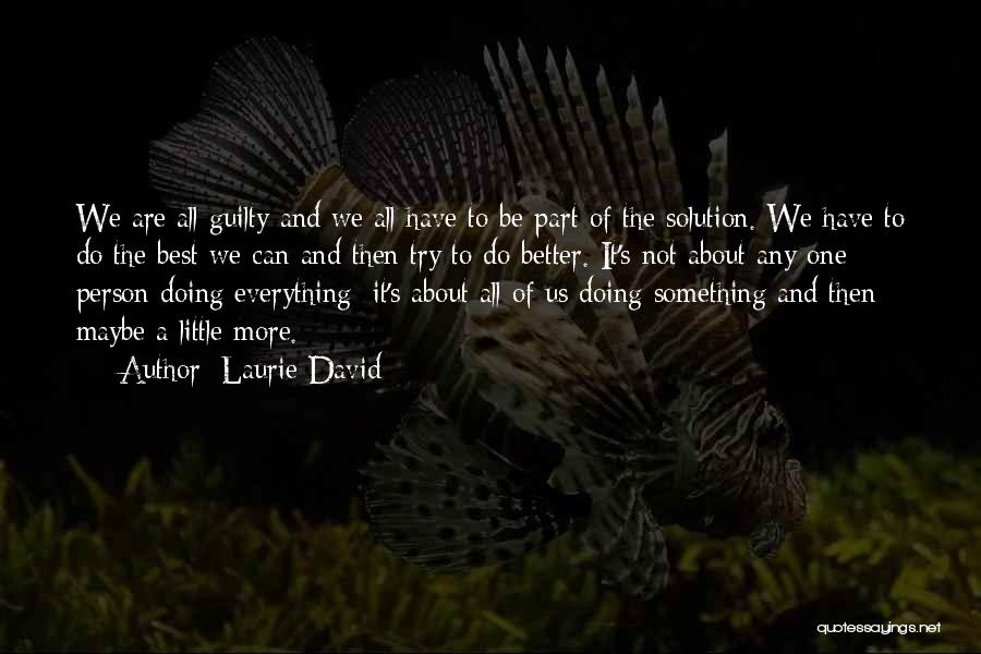 Laurie David Quotes: We Are All Guilty And We All Have To Be Part Of The Solution. We Have To Do The Best