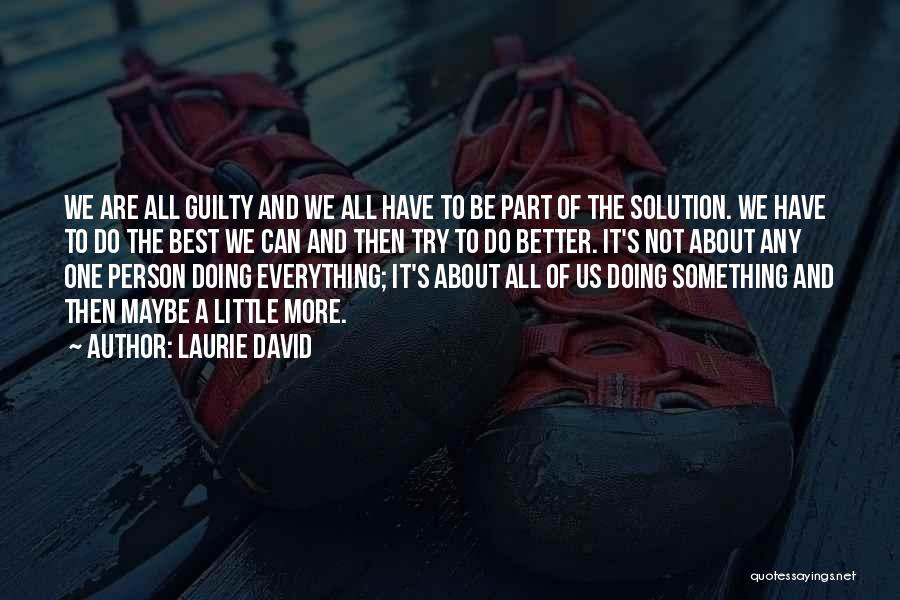 Laurie David Quotes: We Are All Guilty And We All Have To Be Part Of The Solution. We Have To Do The Best