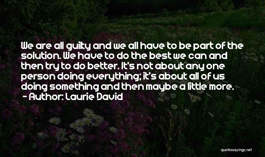 Laurie David Quotes: We Are All Guilty And We All Have To Be Part Of The Solution. We Have To Do The Best