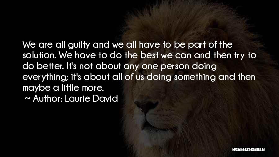 Laurie David Quotes: We Are All Guilty And We All Have To Be Part Of The Solution. We Have To Do The Best