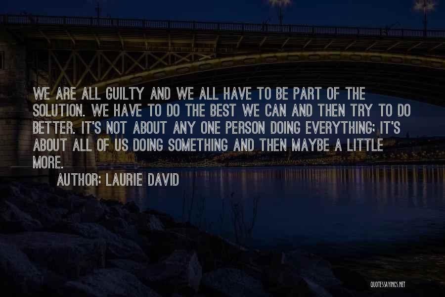 Laurie David Quotes: We Are All Guilty And We All Have To Be Part Of The Solution. We Have To Do The Best