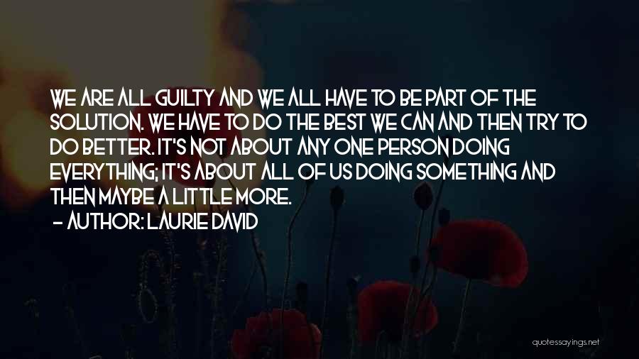 Laurie David Quotes: We Are All Guilty And We All Have To Be Part Of The Solution. We Have To Do The Best