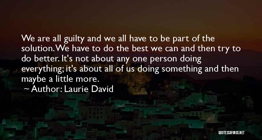 Laurie David Quotes: We Are All Guilty And We All Have To Be Part Of The Solution. We Have To Do The Best