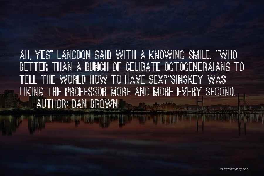 Dan Brown Quotes: Ah, Yes Langdon Said With A Knowing Smile. Who Better Than A Bunch Of Celibate Octogeneraians To Tell The World