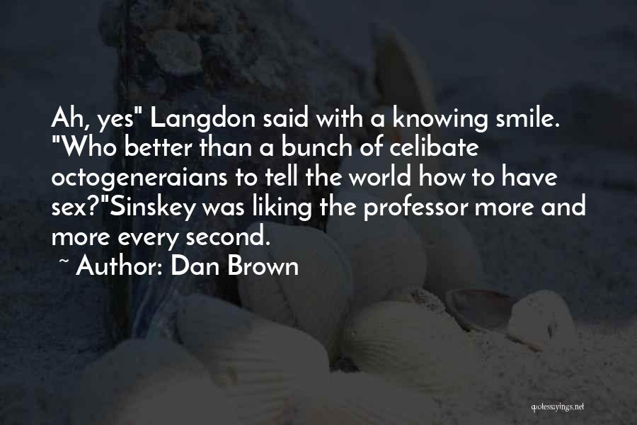 Dan Brown Quotes: Ah, Yes Langdon Said With A Knowing Smile. Who Better Than A Bunch Of Celibate Octogeneraians To Tell The World