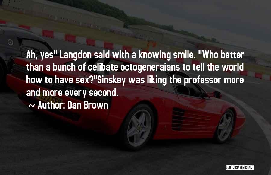 Dan Brown Quotes: Ah, Yes Langdon Said With A Knowing Smile. Who Better Than A Bunch Of Celibate Octogeneraians To Tell The World