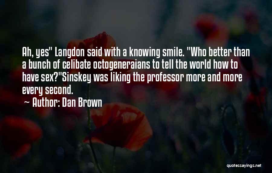 Dan Brown Quotes: Ah, Yes Langdon Said With A Knowing Smile. Who Better Than A Bunch Of Celibate Octogeneraians To Tell The World