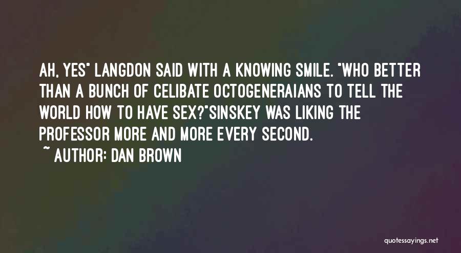 Dan Brown Quotes: Ah, Yes Langdon Said With A Knowing Smile. Who Better Than A Bunch Of Celibate Octogeneraians To Tell The World