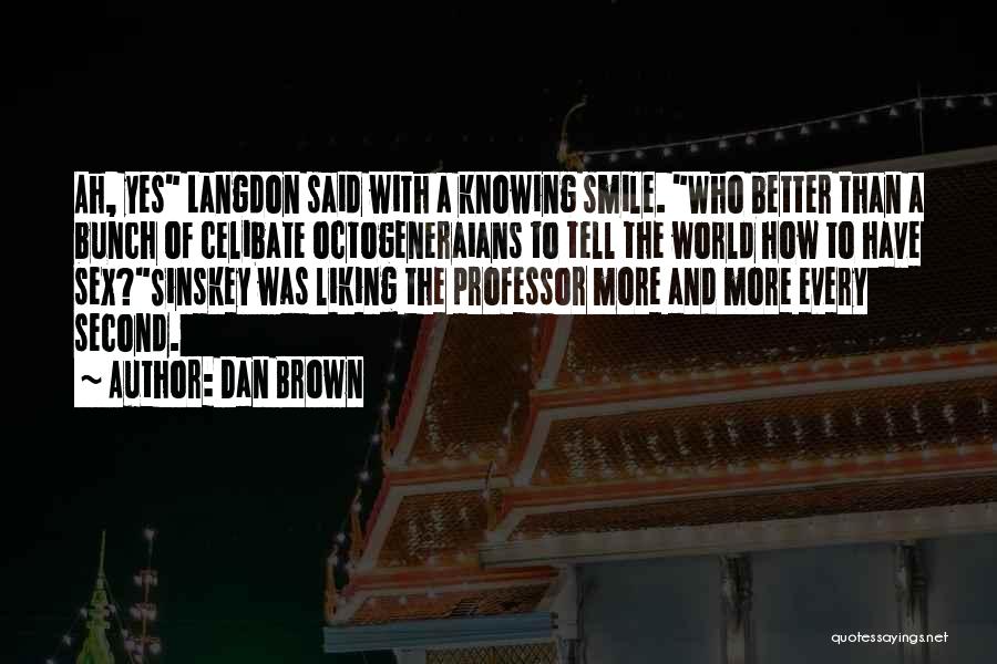 Dan Brown Quotes: Ah, Yes Langdon Said With A Knowing Smile. Who Better Than A Bunch Of Celibate Octogeneraians To Tell The World