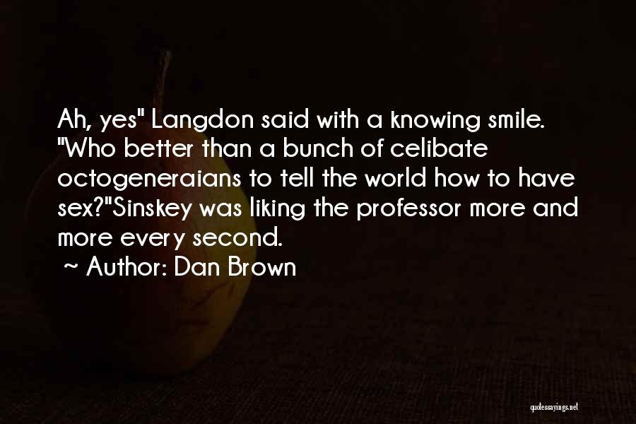 Dan Brown Quotes: Ah, Yes Langdon Said With A Knowing Smile. Who Better Than A Bunch Of Celibate Octogeneraians To Tell The World