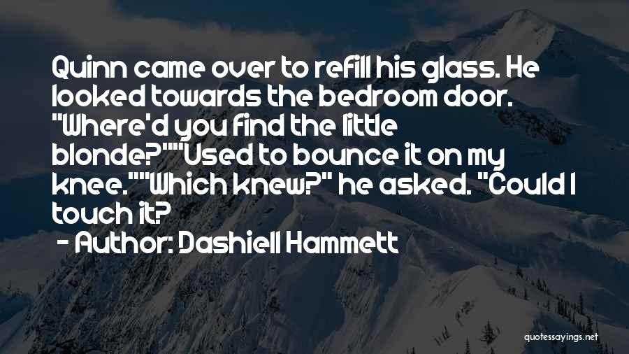 Dashiell Hammett Quotes: Quinn Came Over To Refill His Glass. He Looked Towards The Bedroom Door. Where'd You Find The Little Blonde?used To