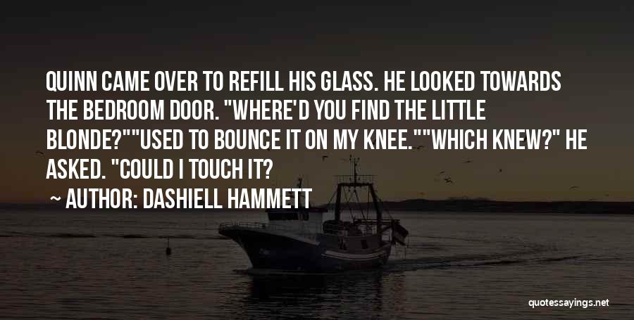 Dashiell Hammett Quotes: Quinn Came Over To Refill His Glass. He Looked Towards The Bedroom Door. Where'd You Find The Little Blonde?used To