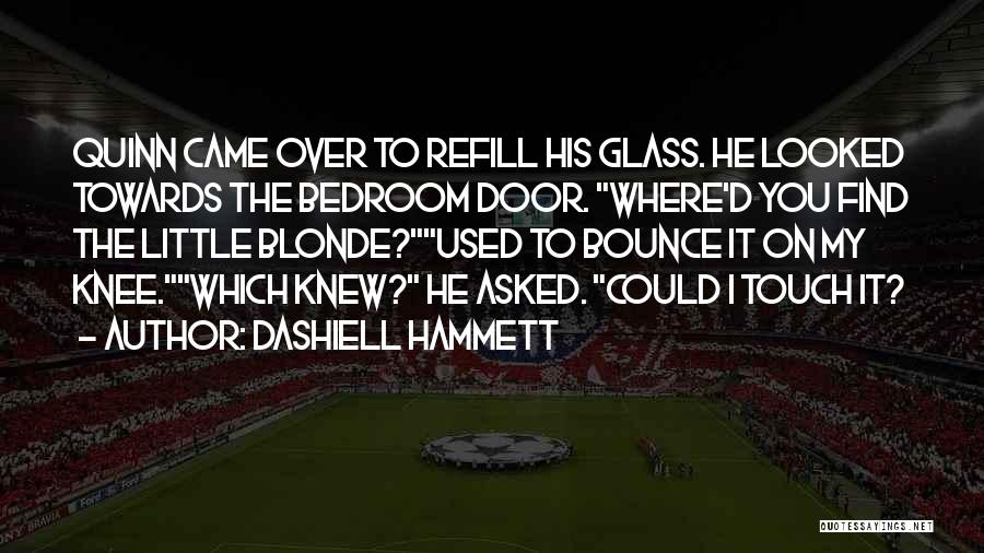 Dashiell Hammett Quotes: Quinn Came Over To Refill His Glass. He Looked Towards The Bedroom Door. Where'd You Find The Little Blonde?used To