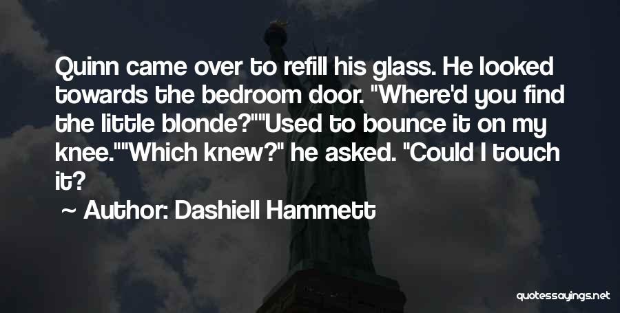 Dashiell Hammett Quotes: Quinn Came Over To Refill His Glass. He Looked Towards The Bedroom Door. Where'd You Find The Little Blonde?used To