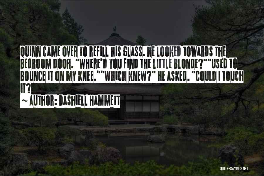 Dashiell Hammett Quotes: Quinn Came Over To Refill His Glass. He Looked Towards The Bedroom Door. Where'd You Find The Little Blonde?used To