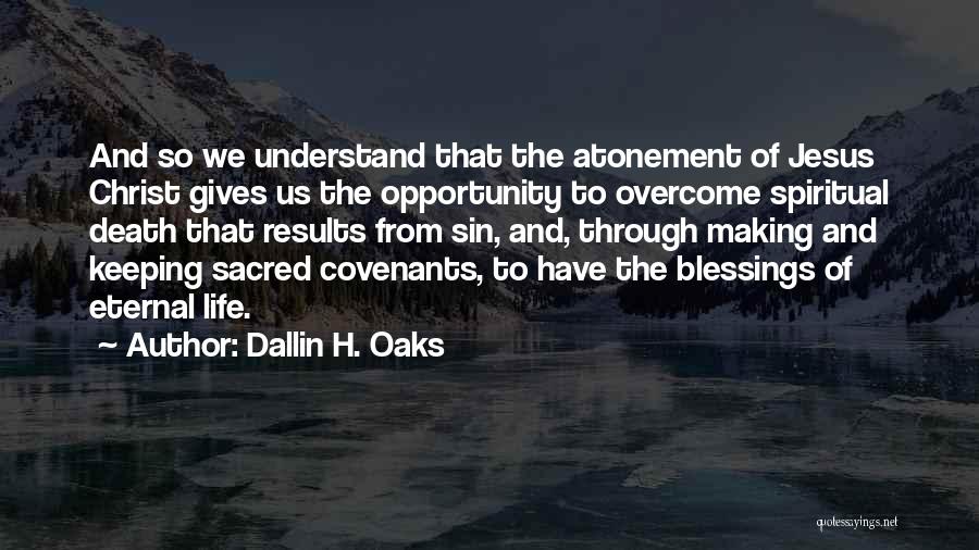 Dallin H. Oaks Quotes: And So We Understand That The Atonement Of Jesus Christ Gives Us The Opportunity To Overcome Spiritual Death That Results