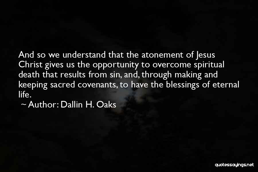 Dallin H. Oaks Quotes: And So We Understand That The Atonement Of Jesus Christ Gives Us The Opportunity To Overcome Spiritual Death That Results