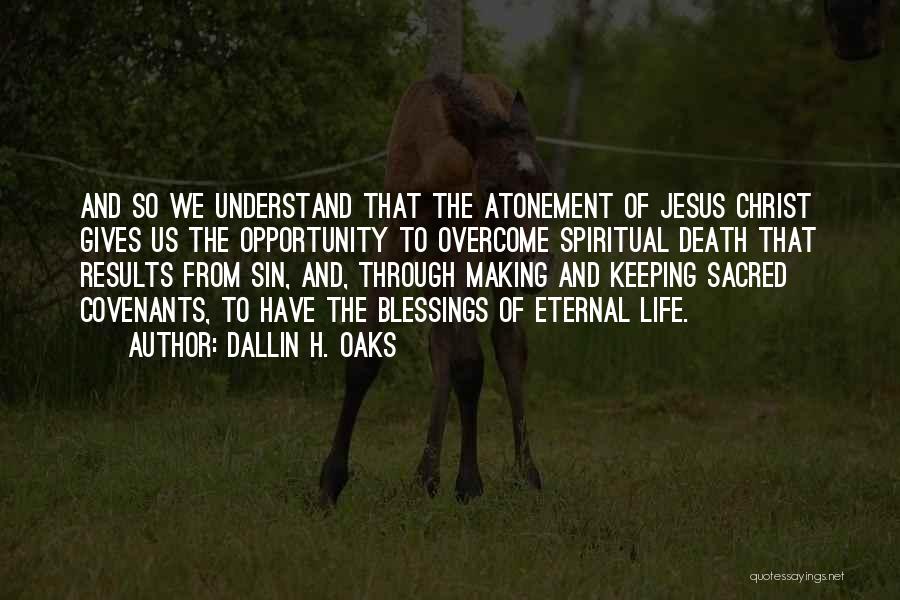 Dallin H. Oaks Quotes: And So We Understand That The Atonement Of Jesus Christ Gives Us The Opportunity To Overcome Spiritual Death That Results