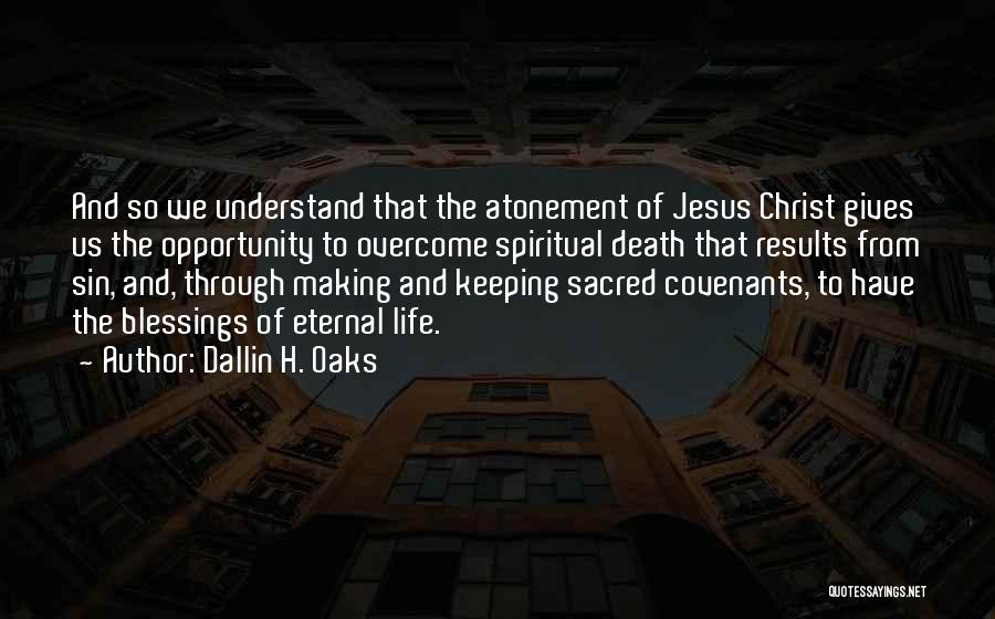 Dallin H. Oaks Quotes: And So We Understand That The Atonement Of Jesus Christ Gives Us The Opportunity To Overcome Spiritual Death That Results