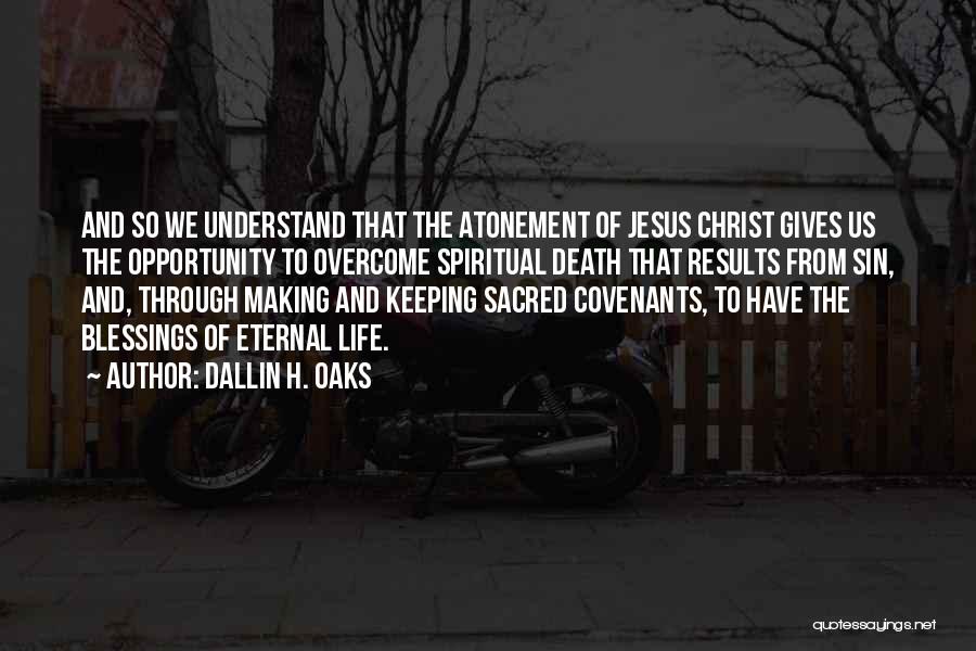 Dallin H. Oaks Quotes: And So We Understand That The Atonement Of Jesus Christ Gives Us The Opportunity To Overcome Spiritual Death That Results