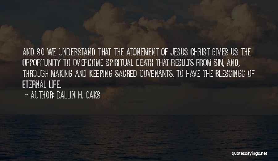 Dallin H. Oaks Quotes: And So We Understand That The Atonement Of Jesus Christ Gives Us The Opportunity To Overcome Spiritual Death That Results