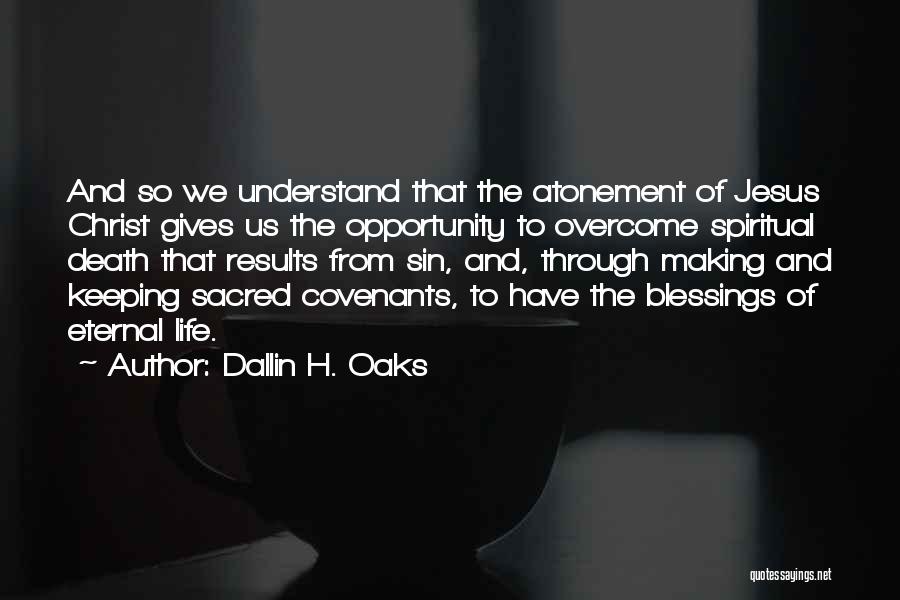 Dallin H. Oaks Quotes: And So We Understand That The Atonement Of Jesus Christ Gives Us The Opportunity To Overcome Spiritual Death That Results