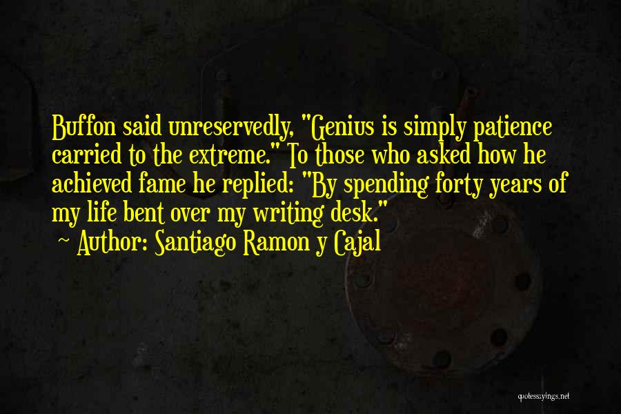 Santiago Ramon Y Cajal Quotes: Buffon Said Unreservedly, Genius Is Simply Patience Carried To The Extreme. To Those Who Asked How He Achieved Fame He