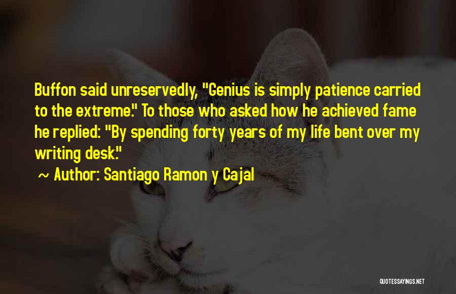 Santiago Ramon Y Cajal Quotes: Buffon Said Unreservedly, Genius Is Simply Patience Carried To The Extreme. To Those Who Asked How He Achieved Fame He