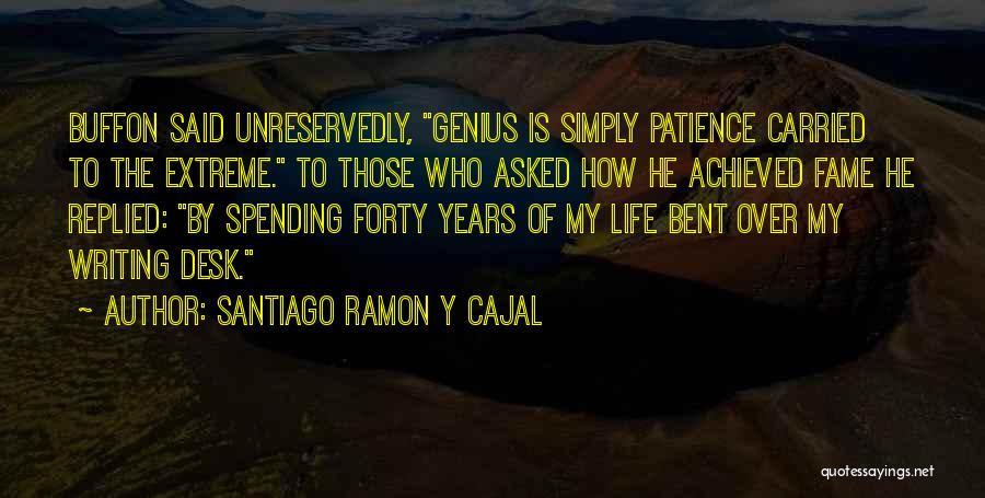 Santiago Ramon Y Cajal Quotes: Buffon Said Unreservedly, Genius Is Simply Patience Carried To The Extreme. To Those Who Asked How He Achieved Fame He