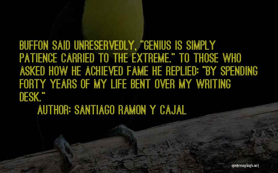 Santiago Ramon Y Cajal Quotes: Buffon Said Unreservedly, Genius Is Simply Patience Carried To The Extreme. To Those Who Asked How He Achieved Fame He