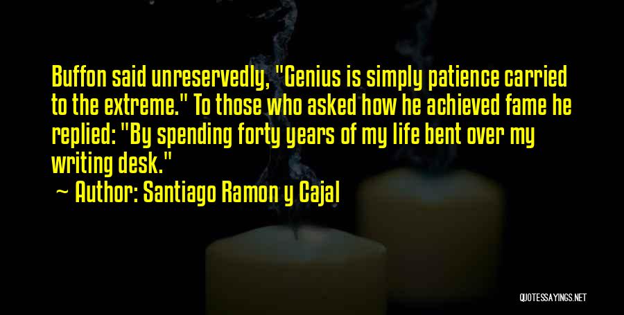 Santiago Ramon Y Cajal Quotes: Buffon Said Unreservedly, Genius Is Simply Patience Carried To The Extreme. To Those Who Asked How He Achieved Fame He