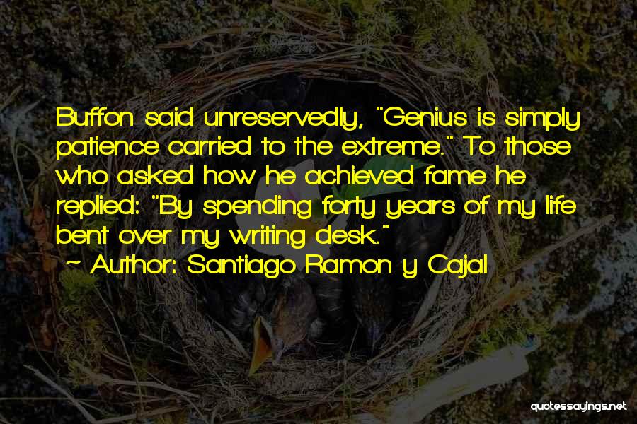 Santiago Ramon Y Cajal Quotes: Buffon Said Unreservedly, Genius Is Simply Patience Carried To The Extreme. To Those Who Asked How He Achieved Fame He