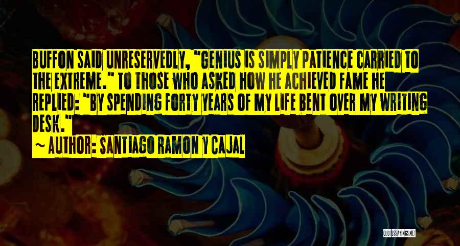 Santiago Ramon Y Cajal Quotes: Buffon Said Unreservedly, Genius Is Simply Patience Carried To The Extreme. To Those Who Asked How He Achieved Fame He