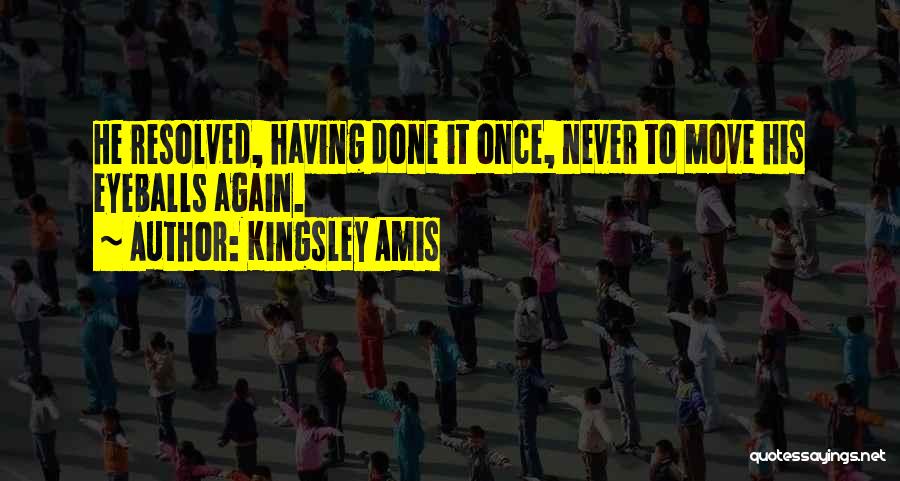 Kingsley Amis Quotes: He Resolved, Having Done It Once, Never To Move His Eyeballs Again.